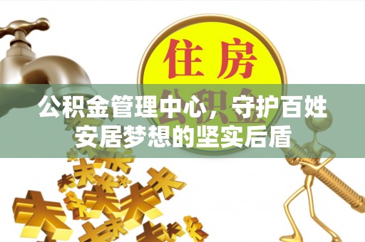 含山公积金管理中心，守护百姓安居梦想的坚实后盾