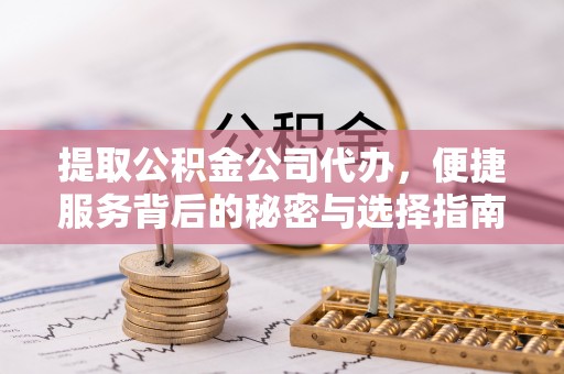 含山提取公积金公司代办，便捷服务背后的秘密与选择指南