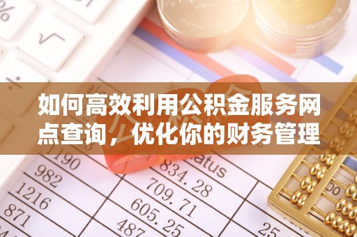 含山如何高效利用公积金服务网点查询，优化你的财务管理