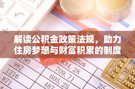 含山解读公积金政策法规，助力住房梦想与财富积累的制度基石