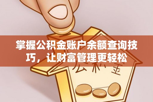 含山掌握公积金账户余额查询技巧，让财富管理更轻松