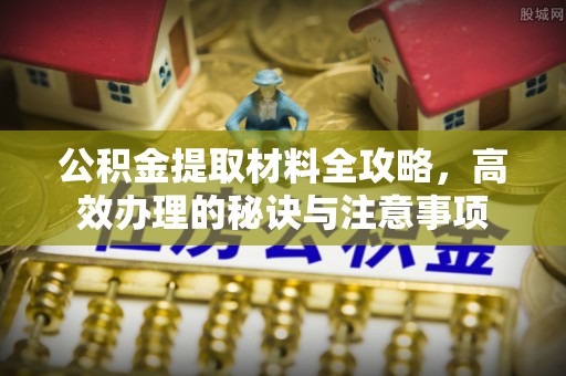 含山公积金提取材料全攻略，高效办理的秘诀与注意事项