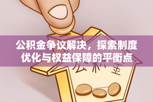 含山公积金争议解决，探索制度优化与权益保障的平衡点