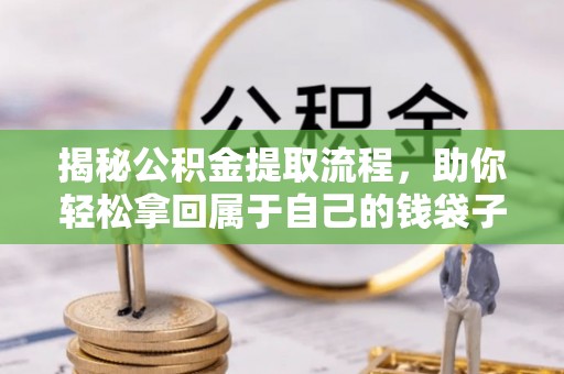 含山揭秘公积金提取流程，助你轻松拿回属于自己的钱袋子