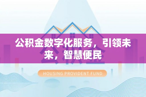 含山公积金数字化服务，引领未来，智慧便民