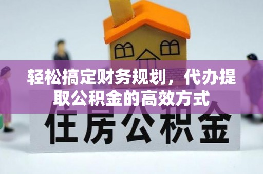含山轻松搞定财务规划，代办提取公积金的高效方式