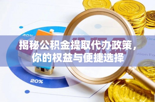 含山揭秘公积金提取代办政策，你的权益与便捷选择