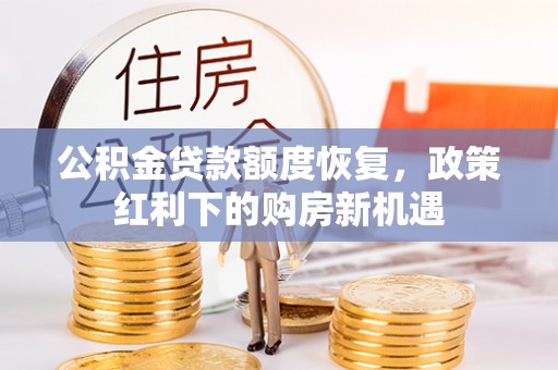 含山公积金贷款额度恢复，政策红利下的购房新机遇