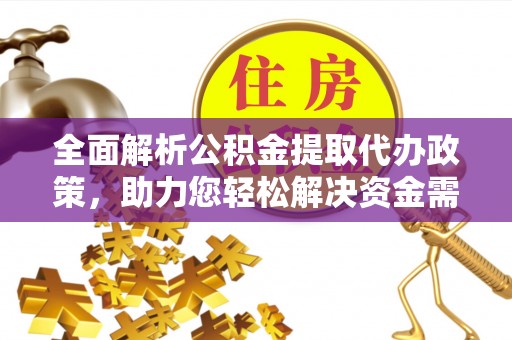 含山全面解析公积金提取代办政策，助力您轻松解决资金需求