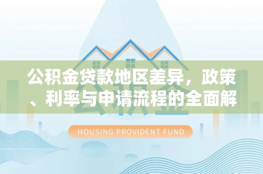 含山公积金贷款地区差异，政策、利率与申请流程的全面解析