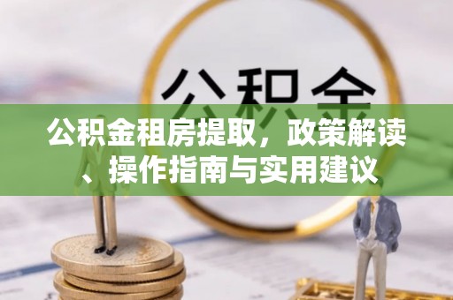 含山公积金租房提取，政策解读、操作指南与实用建议