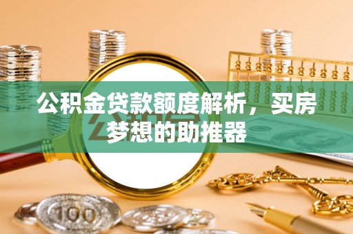 含山公积金贷款额度解析，买房梦想的助推器