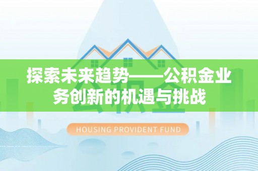 含山探索未来趋势——公积金业务创新的机遇与挑战
