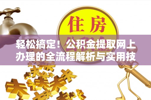 含山轻松搞定！公积金提取网上办理的全流程解析与实用技巧