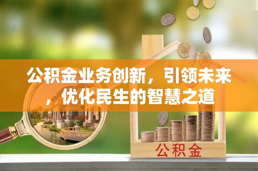 含山公积金业务创新，引领未来，优化民生的智慧之道