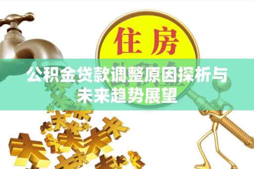 含山公积金贷款调整原因探析与未来趋势展望