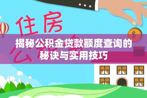 含山揭秘公积金贷款额度查询的秘诀与实用技巧
