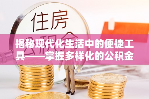 含山揭秘现代化生活中的便捷工具——掌握多样化的公积金查询方式提升生活质量