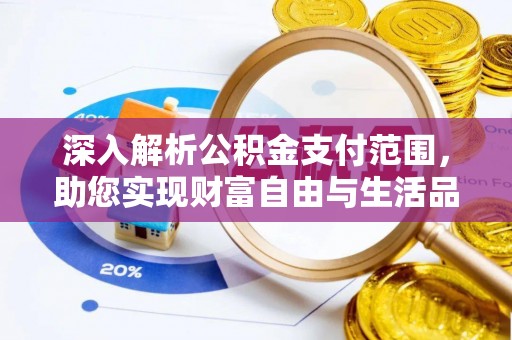 含山深入解析公积金支付范围，助您实现财富自由与生活品质提升