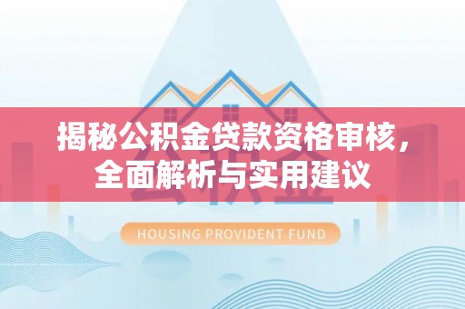含山揭秘公积金贷款资格审核，全面解析与实用建议