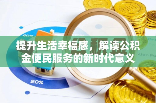 含山提升生活幸福感，解读公积金便民服务的新时代意义