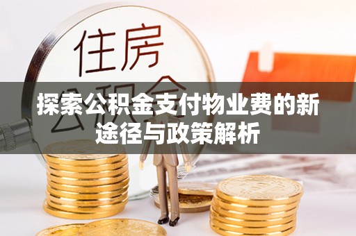 含山探索公积金支付物业费的新途径与政策解析