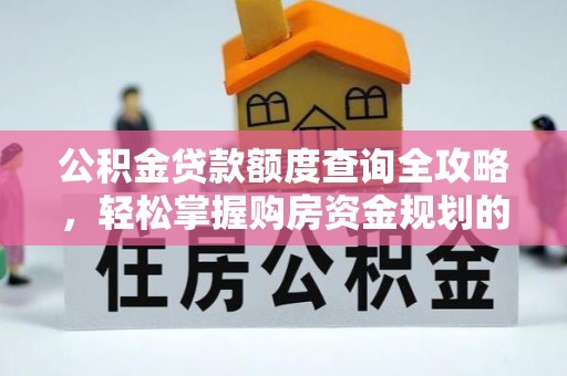 含山公积金贷款额度查询全攻略，轻松掌握购房资金规划的关键