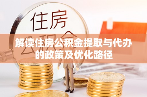 含山解读住房公积金提取与代办的政策及优化路径