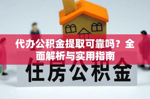 含山代办公积金提取可靠吗？全面解析与实用指南
