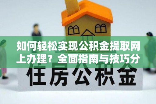 含山如何轻松实现公积金提取网上办理？全面指南与技巧分享