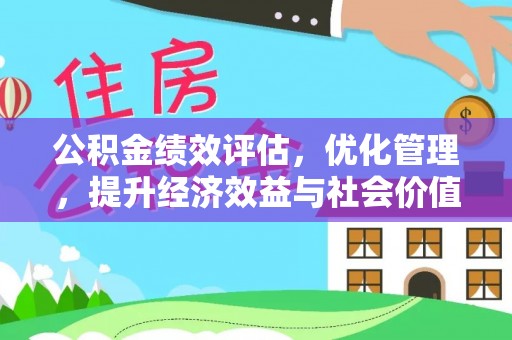 含山公积金绩效评估，优化管理，提升经济效益与社会价值