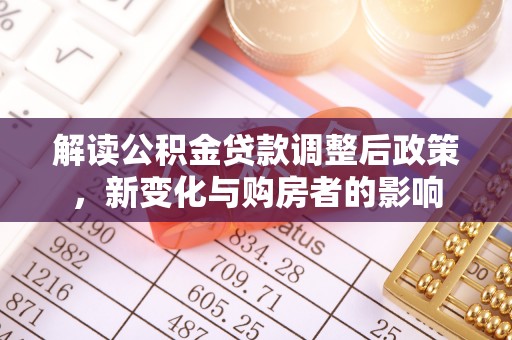 含山解读公积金贷款调整后政策，新变化与购房者的影响