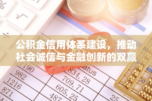 含山公积金信用体系建设，推动社会诚信与金融创新的双赢之道