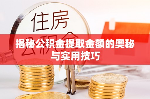 含山揭秘公积金提取金额的奥秘与实用技巧
