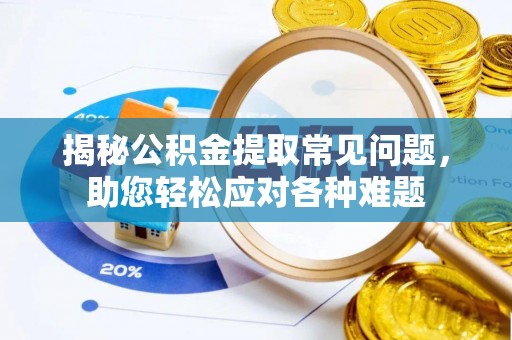 含山揭秘公积金提取常见问题，助您轻松应对各种难题