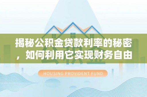 含山揭秘公积金贷款利率的秘密，如何利用它实现财务自由？