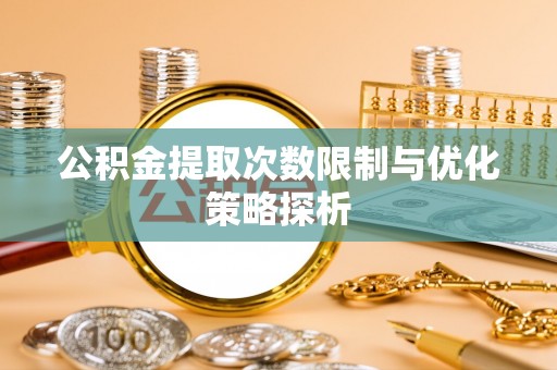 含山公积金提取次数限制与优化策略探析