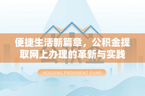 含山便捷生活新篇章，公积金提取网上办理的革新与实践