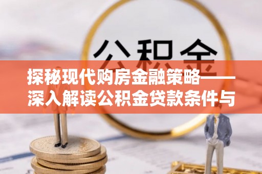 含山探秘现代购房金融策略——深入解读公积金贷款条件与优势
