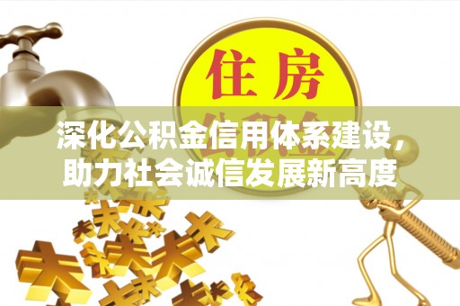 含山深化公积金信用体系建设，助力社会诚信发展新高度