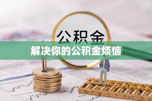 含山解决你的公积金烦恼