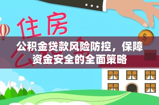 含山公积金贷款风险防控，保障资金安全的全面策略