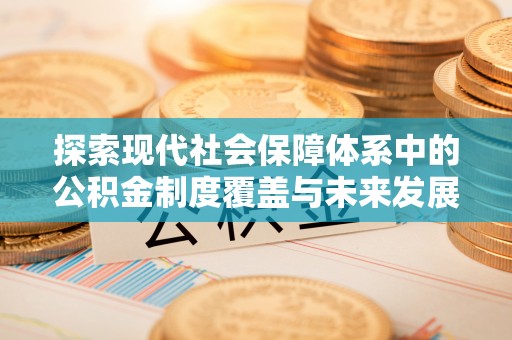 含山探索现代社会保障体系中的公积金制度覆盖与未来发展