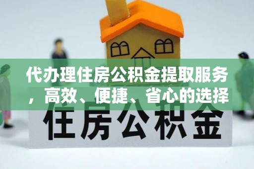 含山代办理住房公积金提取服务，高效、便捷、省心的选择
