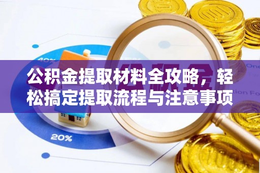 含山公积金提取材料全攻略，轻松搞定提取流程与注意事项