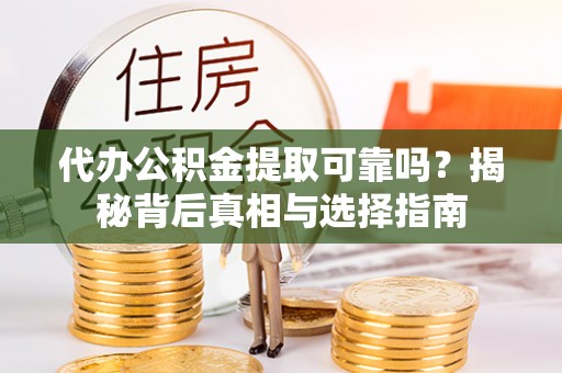含山代办公积金提取可靠吗？揭秘背后真相与选择指南