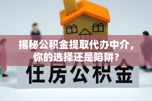 含山揭秘公积金提取代办中介，你的选择还是陷阱？