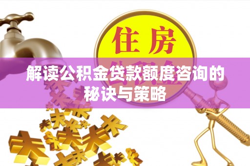 含山解读公积金贷款额度咨询的秘诀与策略