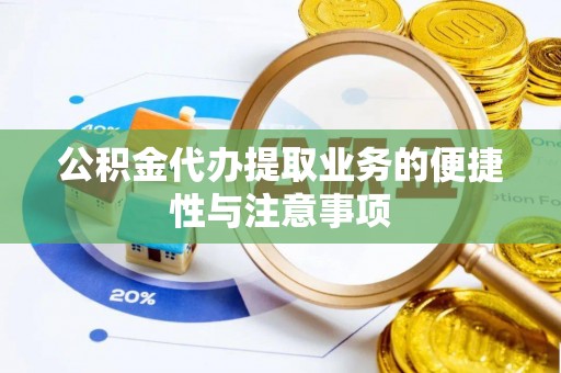 含山公积金代办提取业务的便捷性与注意事项