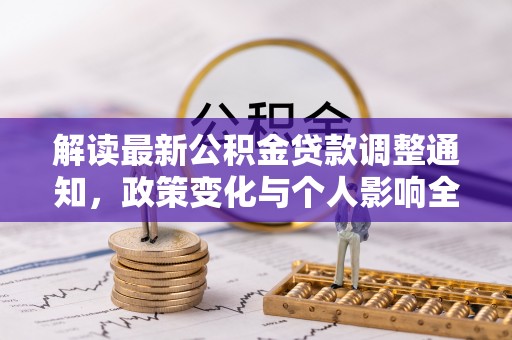 含山解读最新公积金贷款调整通知，政策变化与个人影响全解析